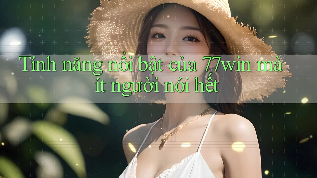 Tính năng nổi bật của 77win mà ít người nói hết