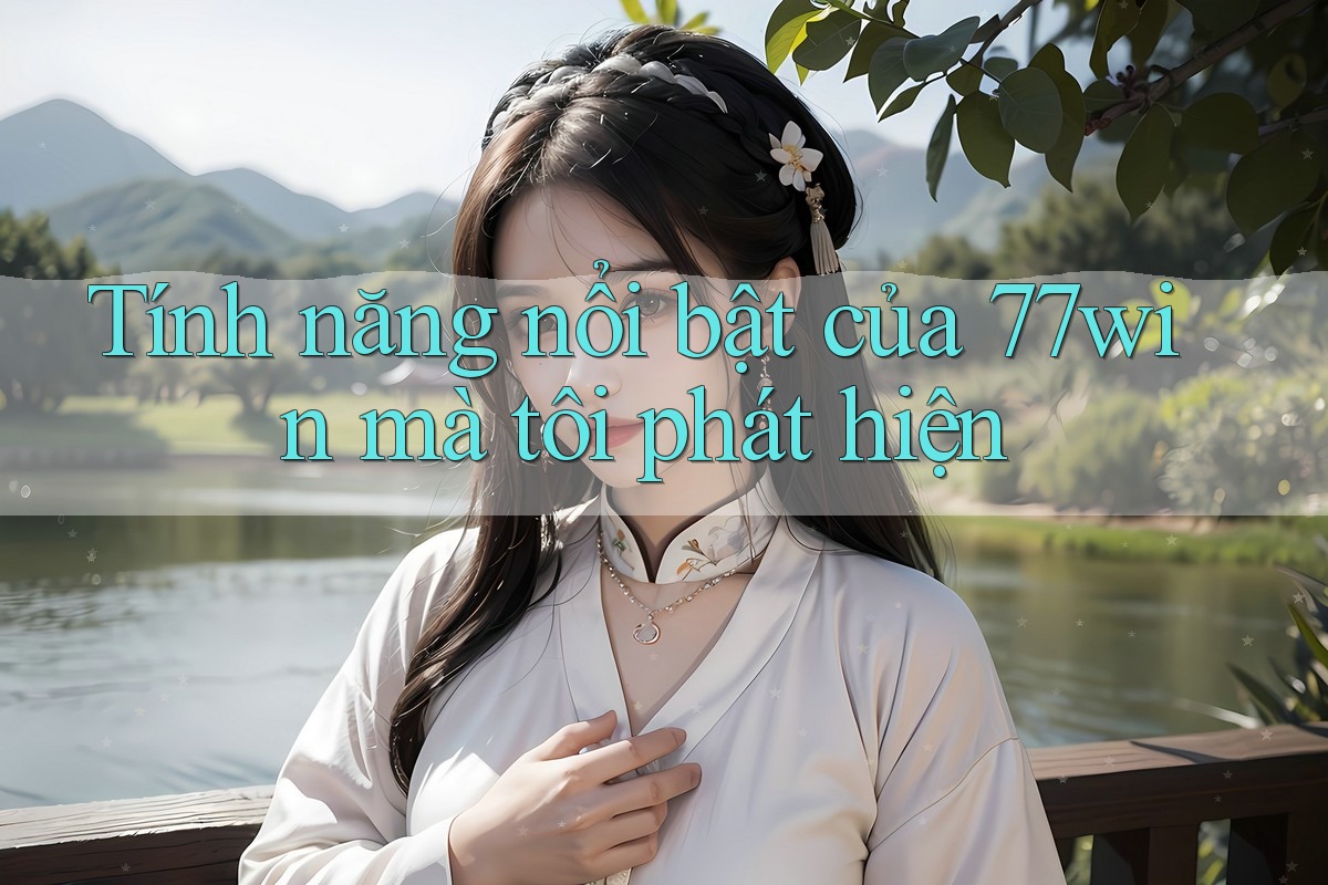 Tính năng nổi bật của 77win mà tôi phát hiện