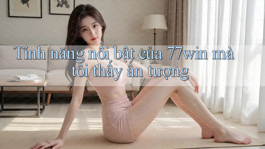 Tính năng nổi bật của 77win mà tôi thấy ấn tượng Tính năng nổi bật của 77win mà tôi thấy ấn tượng