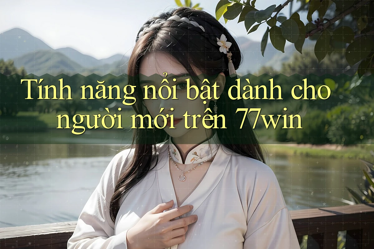 Tính năng nổi bật dành cho người mới trên 77win Tính năng nổi bật dành cho người mới trên 77win