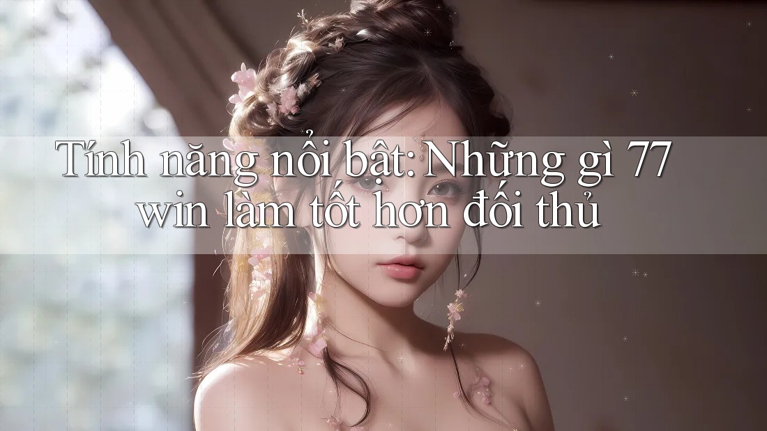 Tính năng nổi bật: Những gì 77win làm tốt hơn đối thủ