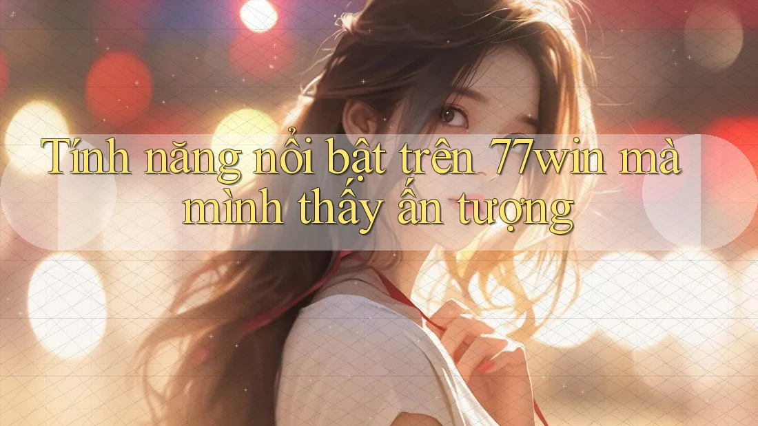 Tính năng nổi bật trên 77win mà mình thấy ấn tượng Tính năng nổi bật trên 77win mà mình thấy ấn tượng