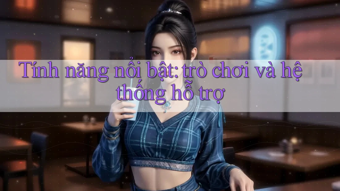 Tính năng nổi bật: trò chơi và hệ thống hỗ trợ Tính năng nổi bật: trò chơi và hệ thống hỗ trợ