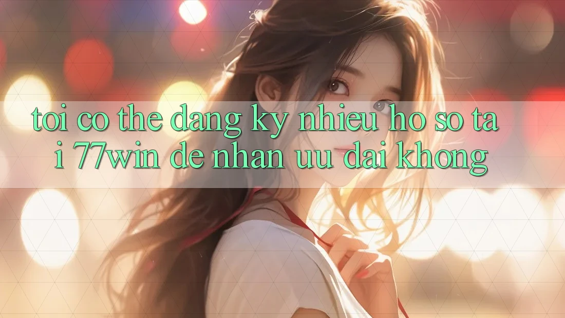 Tôi có thể đăng ký nhiều hồ sơ tại 77win để nhận ưu đãi không?