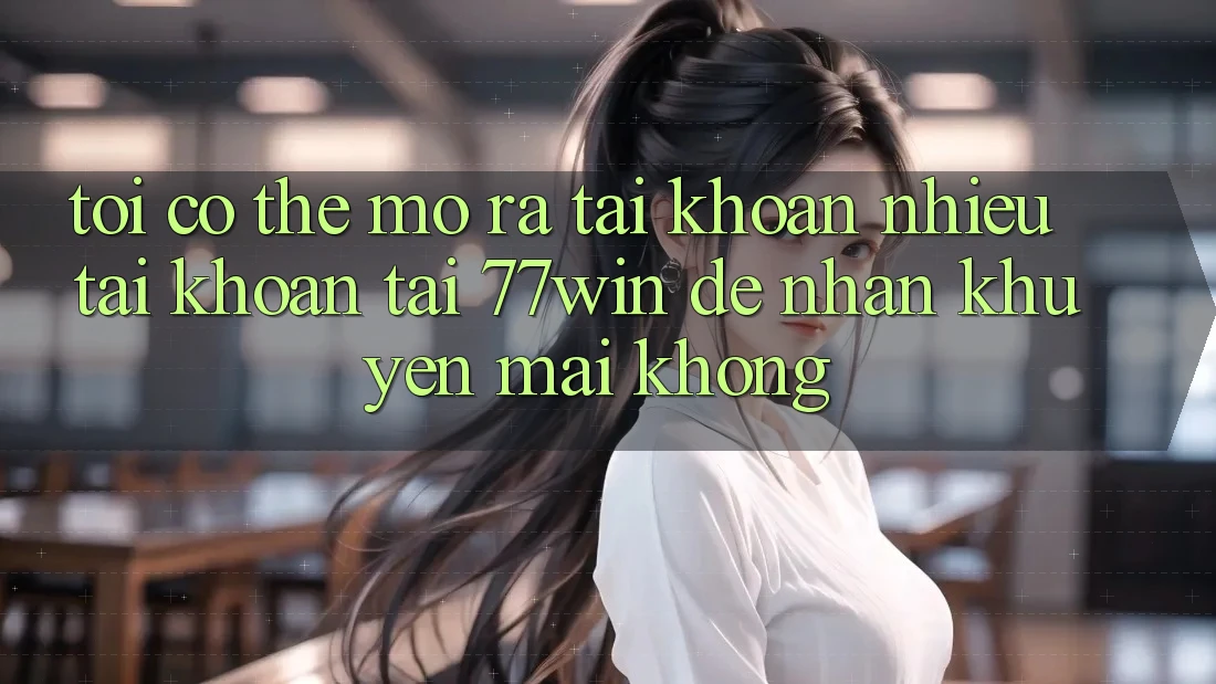 Tôi có thể mở ra tài khoản nhiều tài khoản tại 77win để nhận khuyến mãi không?