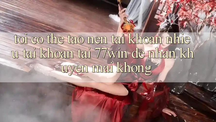 Tôi có thể tạo nên tài khoản nhiều tài khoản tại 77win để nhận khuyến mãi không? Tôi có thể tạo nên tài khoản nhiều tài khoản tại 77win để nhận khuyến mãi không?
