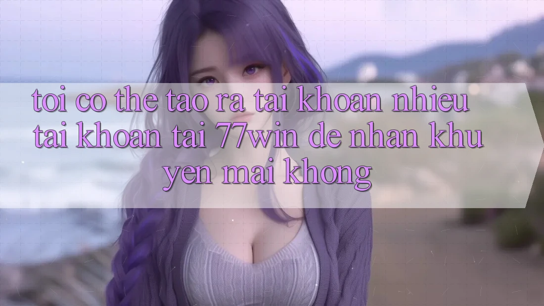 Tôi có thể tạo ra tài khoản nhiều tài khoản tại 77win để nhận khuyến mãi không?