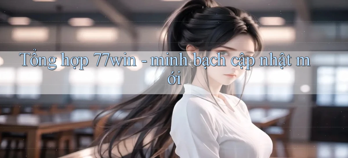 Tổng hợp 77win   minh bạch cập nhật mới