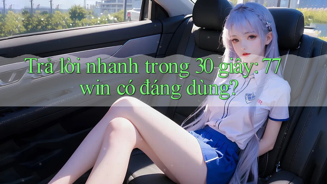 Trả lời nhanh trong 30 giây: 77win có đáng dùng? Trả lời nhanh trong 30 giây: 77win có đáng dùng?