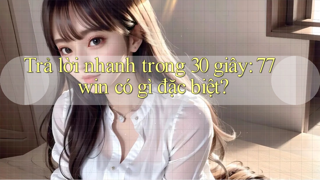 Trả lời nhanh trong 30 giây: 77win có gì đặc biệt? Trả lời nhanh trong 30 giây: 77win có gì đặc biệt?