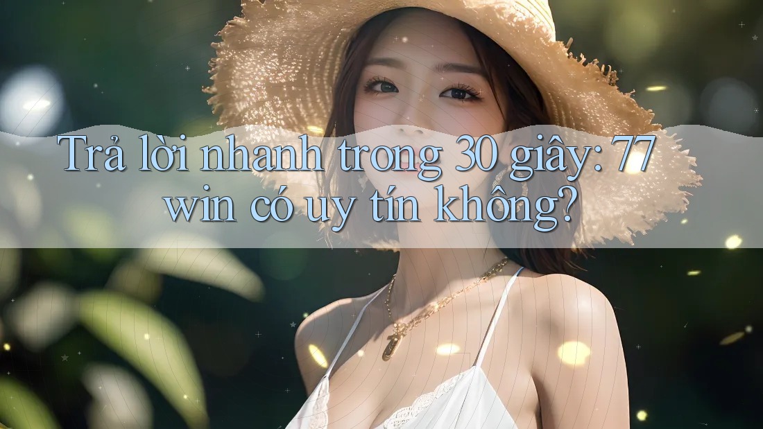 Trả lời nhanh trong 30 giây: 77win có uy tín không? Trả lời nhanh trong 30 giây: 77win có uy tín không?