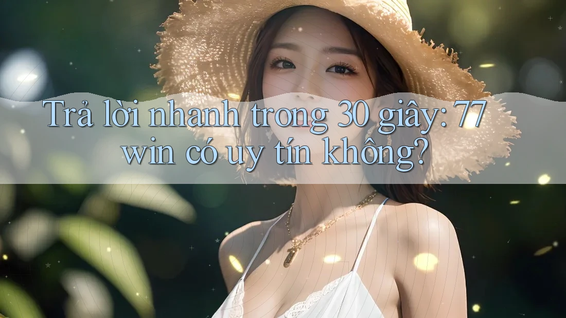Trả lời nhanh trong 30 giây: 77win có uy tín không? Trả lời nhanh trong 30 giây: 77win có uy tín không?