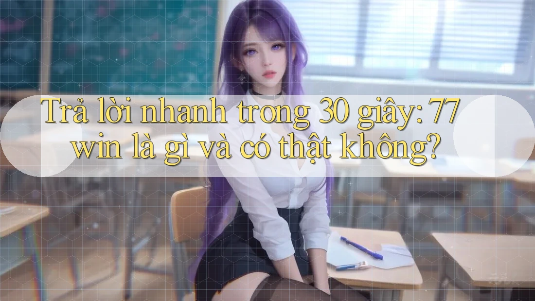 Trả lời nhanh trong 30 giây: 77win là gì và có thật không? Trả lời nhanh trong 30 giây: 77win là gì và có thật không?