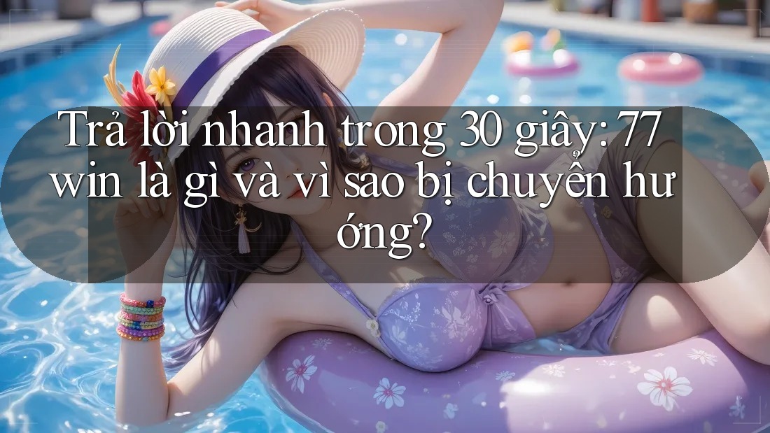 Trả lời nhanh trong 30 giây: 77win là gì và vì sao bị chuyển hướng?