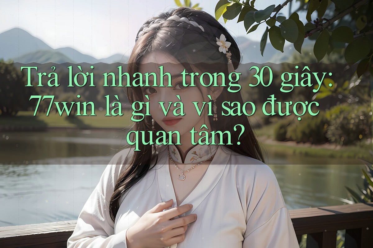 Trả lời nhanh trong 30 giây: 77win là gì và vì sao được quan tâm? Trả lời nhanh trong 30 giây: 77win là gì và vì sao được quan tâm?