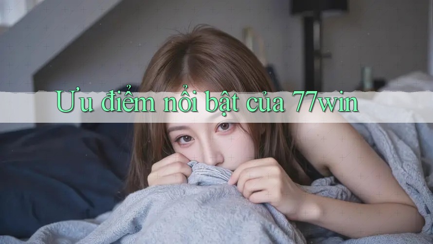 Ưu điểm nổi bật của 77win