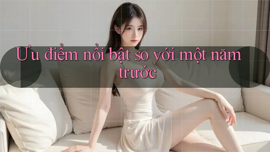 Ưu điểm nổi bật so với một năm trước Ưu điểm nổi bật so với một năm trước