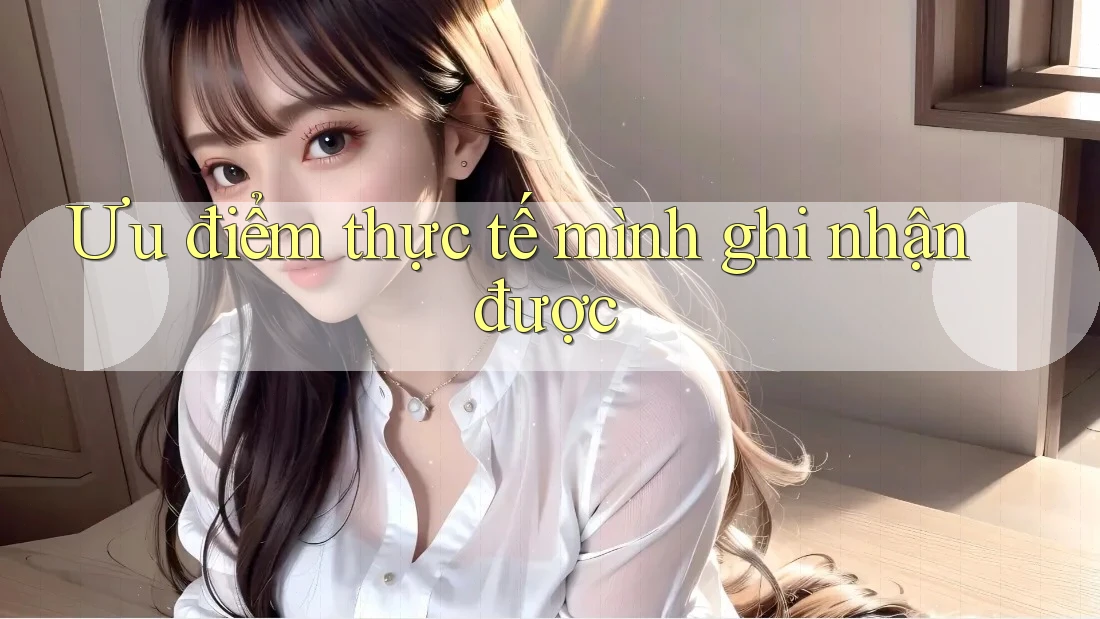 Ưu điểm thực tế mình ghi nhận được Ưu điểm thực tế mình ghi nhận được