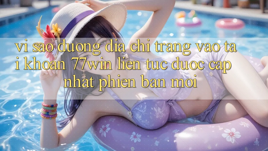 Vì sao đường địa chỉ trang vào tài khoản 77win liên tục được cập nhật phiên bản mới?