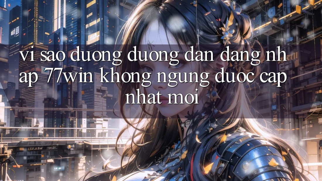 Vì sao đường đường dẫn đăng nhập 77win không ngừng được cập nhật mới?
