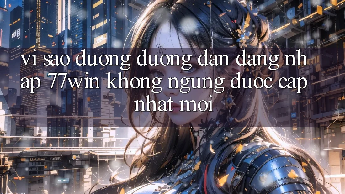 Vì sao đường đường dẫn đăng nhập 77win không ngừng được cập nhật mới? Vì sao đường đường dẫn đăng nhập 77win không ngừng được cập nhật mới?