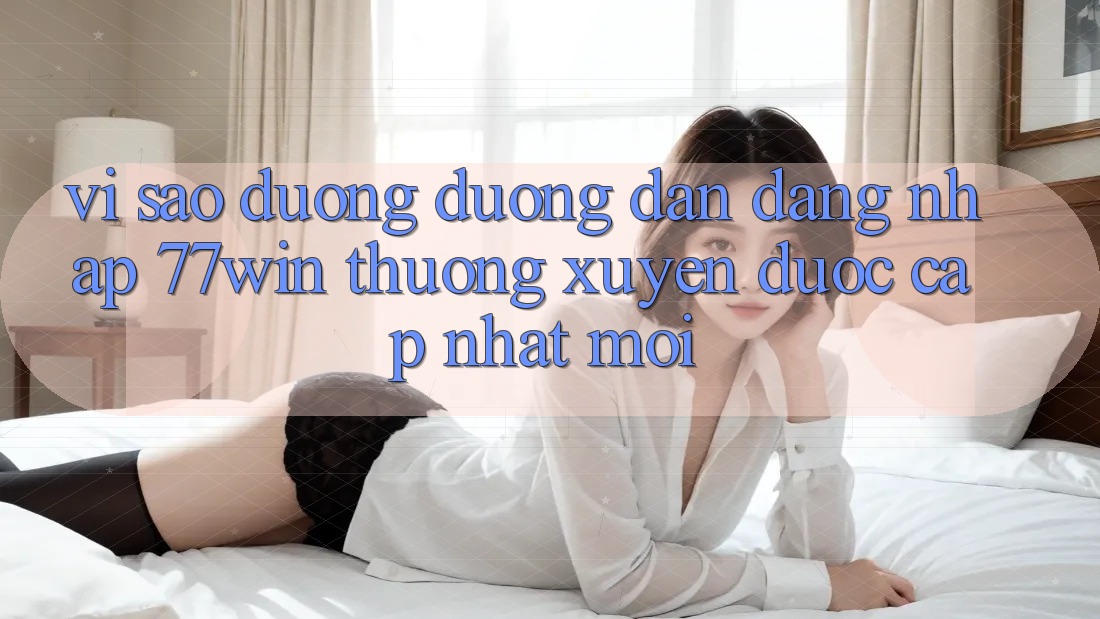 Vì sao đường đường dẫn đăng nhập 77win thường xuyên được cập nhật mới?