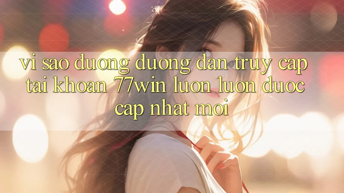 Vì sao đường đường dẫn truy cập tài khoản 77win luôn luôn được cập nhật mới? Vì sao đường đường dẫn truy cập tài khoản 77win luôn luôn được cập nhật mới?