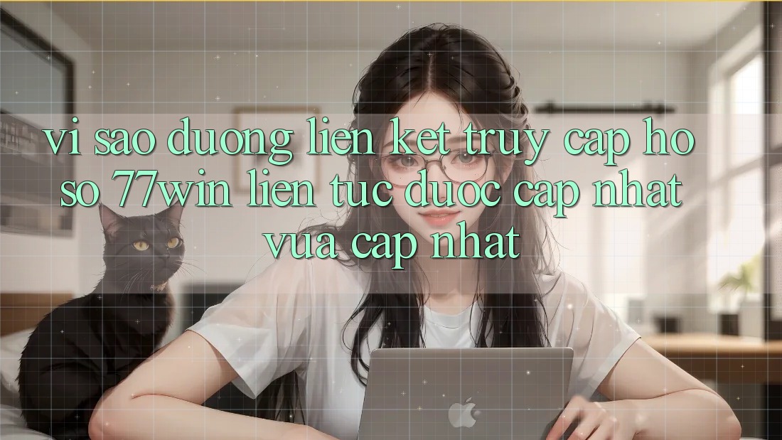 Vì sao đường liên kết truy cập hồ sơ 77win liên tục được cập nhật vừa cập nhật?