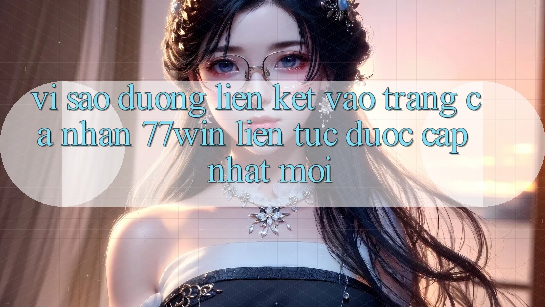 Vì sao đường liên kết vào trang cá nhân 77win liên tục được cập nhật mới? Vì sao đường liên kết vào trang cá nhân 77win liên tục được cập nhật mới?