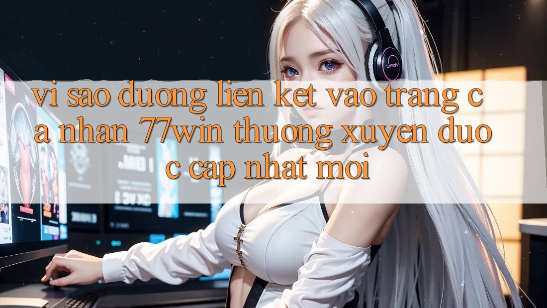 Vì sao đường liên kết vào trang cá nhân 77win thường xuyên được cập nhật mới?