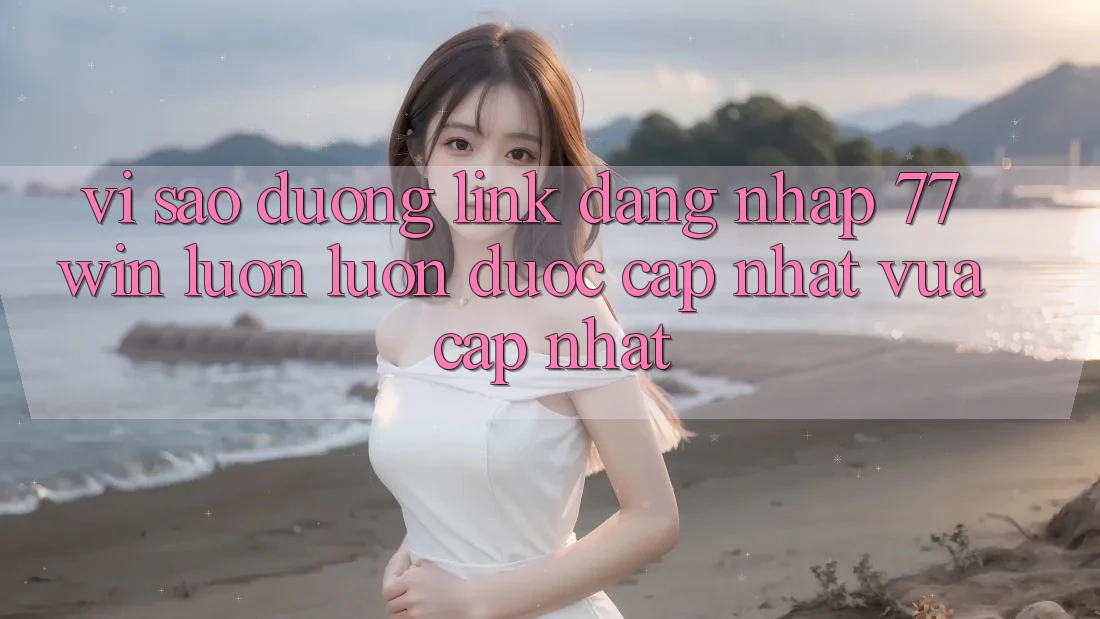 Vì sao đường link đăng nhập 77win luôn luôn được cập nhật vừa cập nhật?