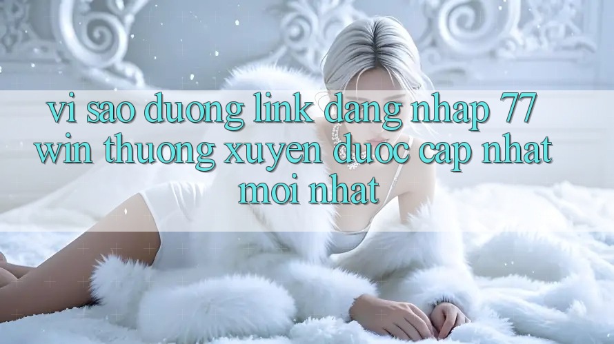 Vì sao đường link đăng nhập 77win thường xuyên được cập nhật mới nhất? Vì sao đường link đăng nhập 77win thường xuyên được cập nhật mới nhất?