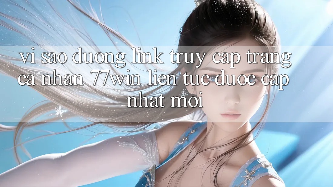 Vì sao đường link truy cập trang cá nhân 77win liên tục được cập nhật mới? Vì sao đường link truy cập trang cá nhân 77win liên tục được cập nhật mới?