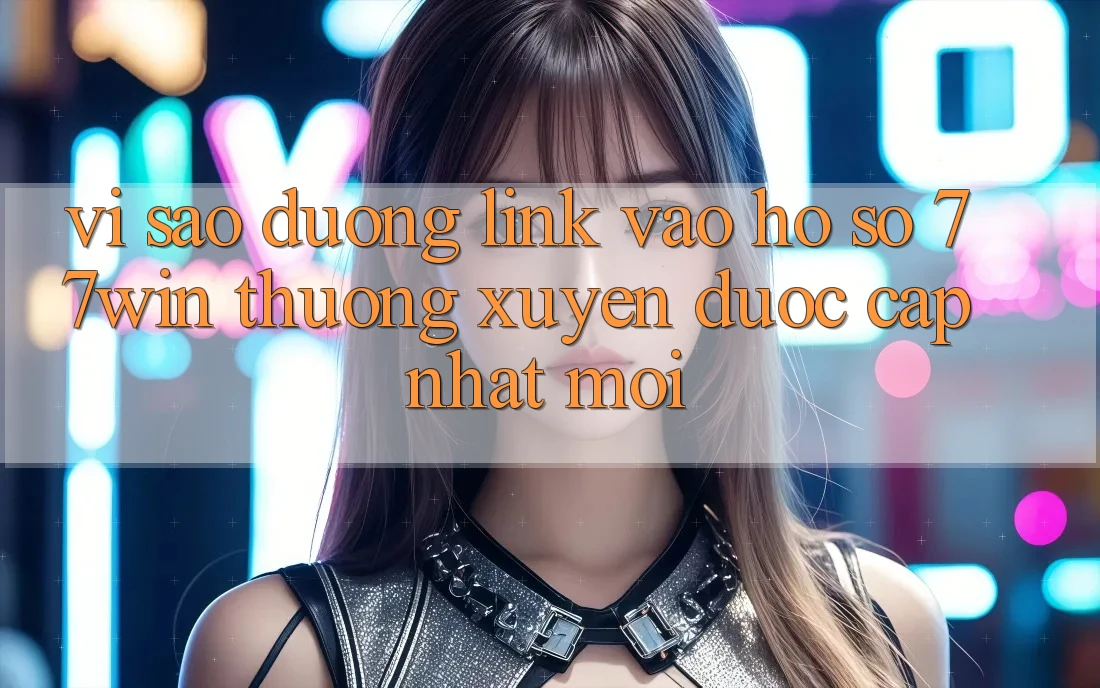Vì sao đường link vào hồ sơ 77win thường xuyên được cập nhật mới?