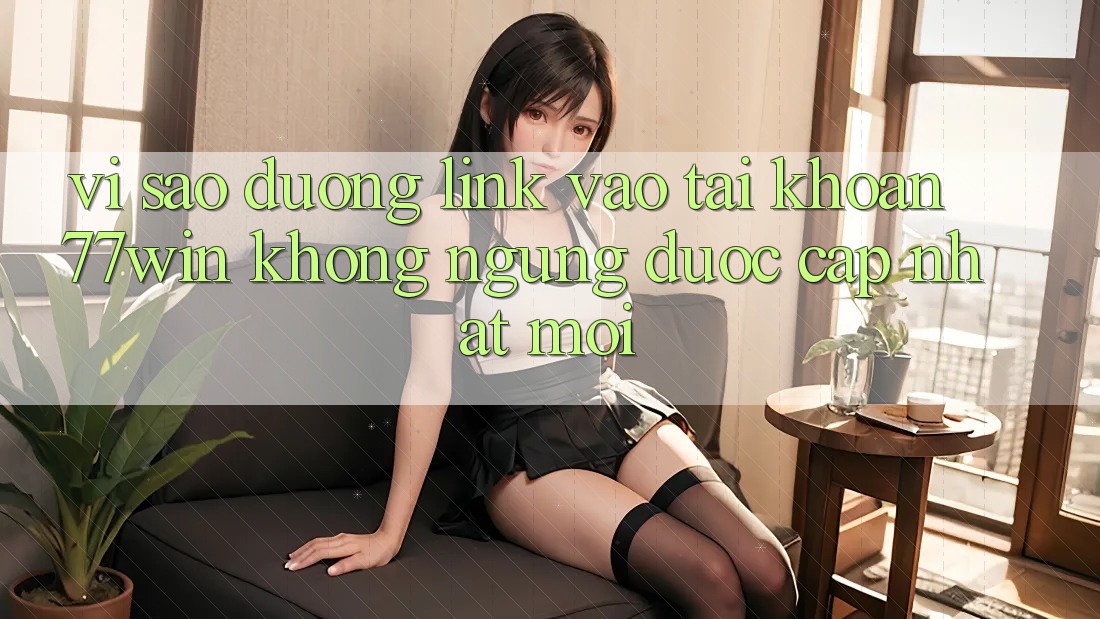 Vì sao đường link vào tài khoản 77win không ngừng được cập nhật mới? Vì sao đường link vào tài khoản 77win không ngừng được cập nhật mới?