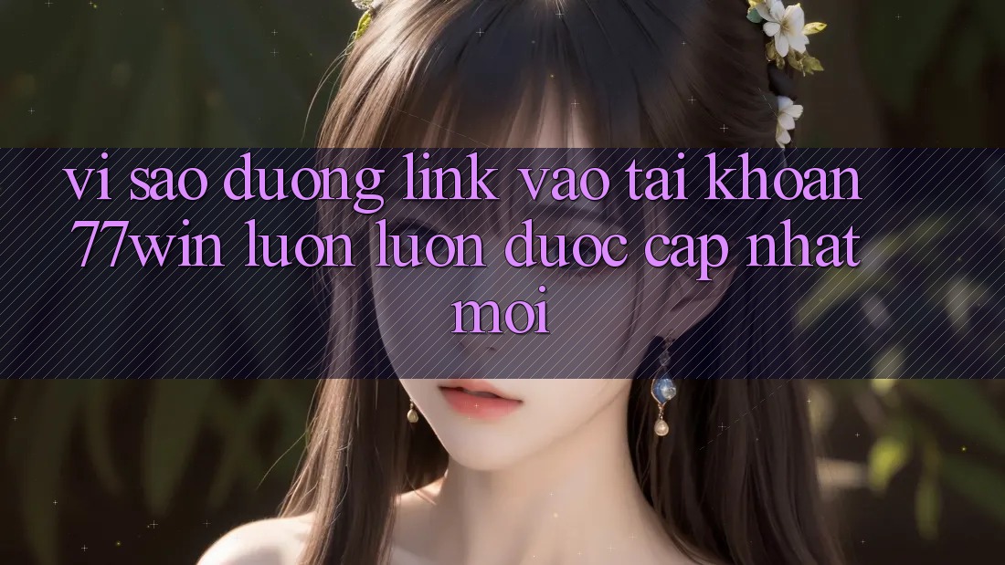 Vì sao đường link vào tài khoản 77win luôn luôn được cập nhật mới?