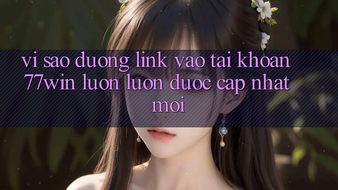 Vì sao đường link vào tài khoản 77win luôn luôn được cập nhật mới?