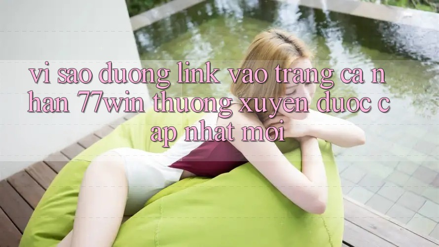 Vì sao đường link vào trang cá nhân 77win thường xuyên được cập nhật mới? Vì sao đường link vào trang cá nhân 77win thường xuyên được cập nhật mới?